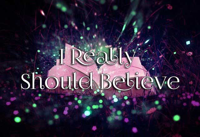 I Really Should Believe