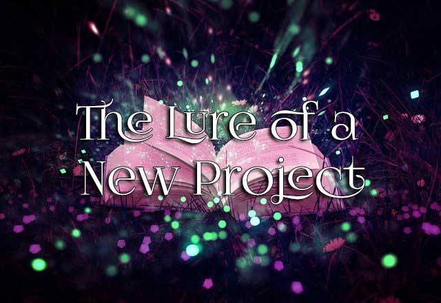 The Lure of a New Project The Lure of a New Project