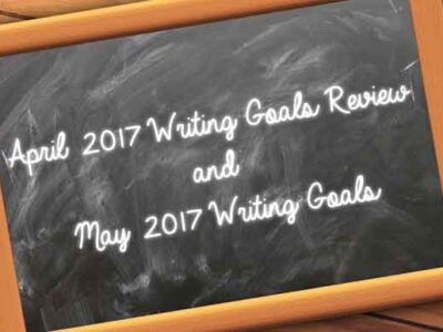 April 2017 Writing Goals Review and May 2017 Writing Goals