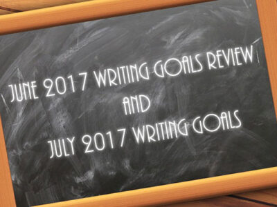 June 2017 Writing Goals Review and July 2017 Writing Goals